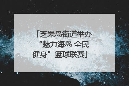 芝罘岛街道举办“魅力海岛 全民健身”篮球联赛