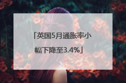 英国5月通胀率小幅下降至3.4%