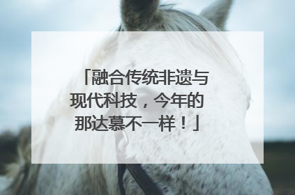 融合传统非遗与现代科技，今年的那达慕不一样！
