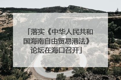 落实《中华人民共和国海南自由贸易港法》论坛在海口召开