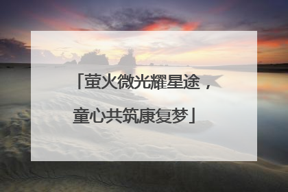 萤火微光耀星途，童心共筑康复梦