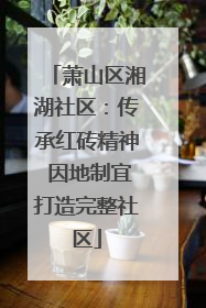 萧山区湘湖社区：传承红砖精神 因地制宜打造完整社区