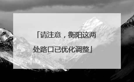 请注意，衡阳这两处路口已优化调整