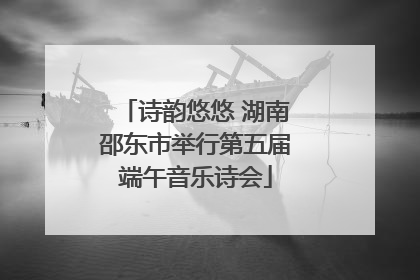 诗韵悠悠 湖南邵东市举行第五届端午音乐诗会