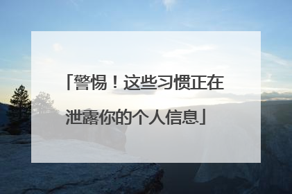 警惕！这些习惯正在泄露你的个人信息