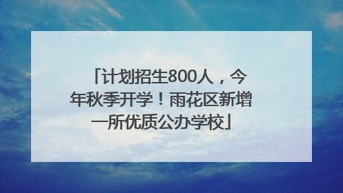 计划招生800人，今年秋季开学！雨花区新增一所优质公办学校