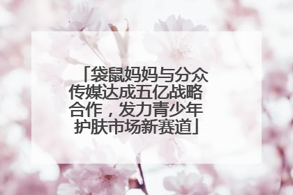 袋鼠妈妈与分众传媒达成五亿战略合作，发力青少年护肤市场新赛道