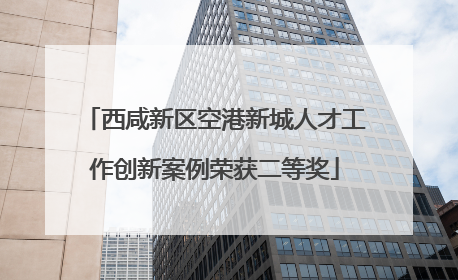 西咸新区空港新城人才工作创新案例荣获二等奖