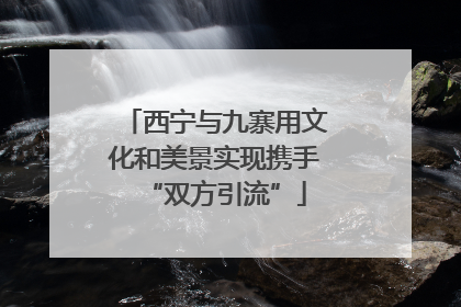 西宁与九寨用文化和美景实现携手“双方引流”