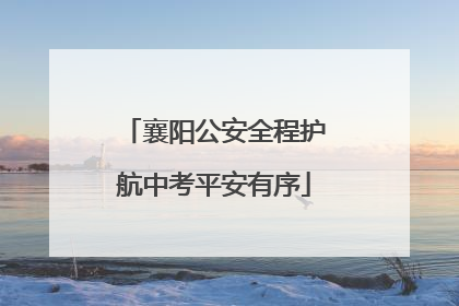 襄阳公安全程护航中考平安有序