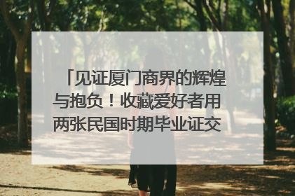 见证厦门商界的辉煌与抱负！收藏爱好者用两张民国时期毕业证交换了一枚银章