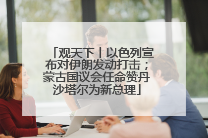 观天下丨以色列宣布对伊朗发动打击；蒙古国议会任命赞丹沙塔尔为新总理