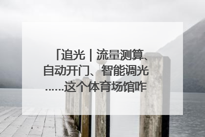 追光｜流量测算、自动开门、智能调光……这个体育场馆咋这么先进？