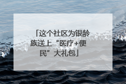 这个社区为银龄族送上“医疗+便民”大礼包
