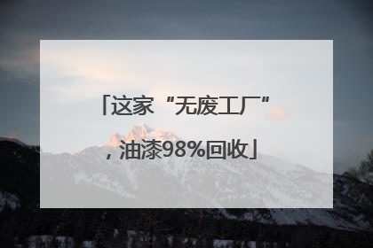 这家“无废工厂”，油漆98%回收