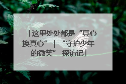这里处处都是“真心换真心”｜“守护少年的微笑” 探访记