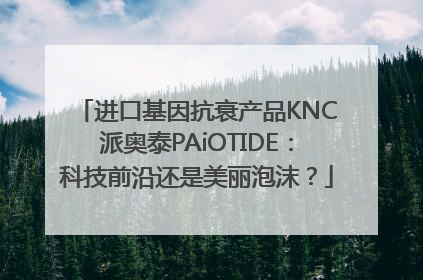 进口基因抗衰产品KNC派奥泰PAiOTIDE：科技前沿还是美丽泡沫？