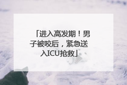 进入高发期！男子被咬后，紧急送入ICU抢救