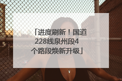进度刷新！国道228线泉州段4个路段焕新升级