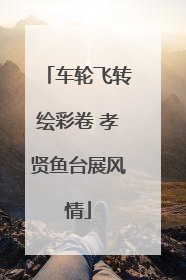 车轮飞转绘彩卷 孝贤鱼台展风情