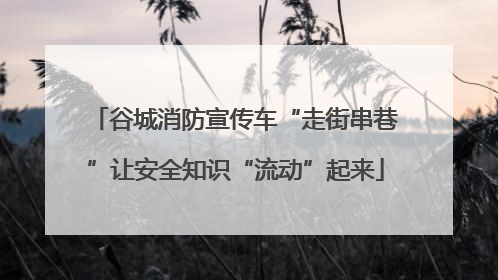 谷城消防宣传车“走街串巷”让安全知识“流动”起来