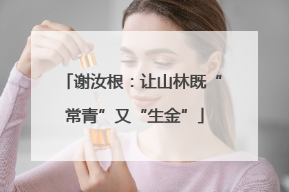 谢汝根：让山林既“常青”又“生金”