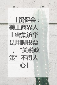 贸促会：美工商界人士密集访华是用脚投票，“关税政策”不得人心