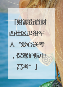 财源街道财西社区退役军人“爱心送考，保驾护航中高考”