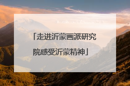 走进沂蒙画派研究院感受沂蒙精神