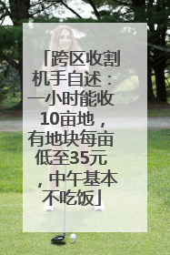 跨区收割机手自述：一小时能收10亩地，有地块每亩低至35元，中午基本不吃饭