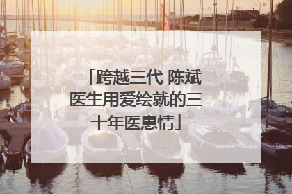 跨越三代 陈斌医生用爱绘就的三十年医患情