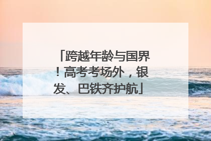 跨越年龄与国界！高考考场外，银发、巴铁齐护航