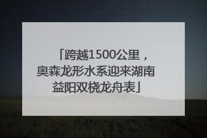 跨越1500公里，奥森龙形水系迎来湖南益阳双桡龙舟表