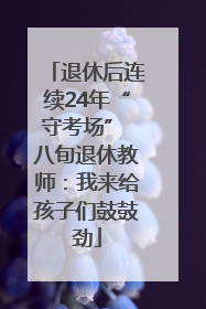 退休后连续24年“守考场” 八旬退休教师：我来给孩子们鼓鼓劲