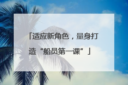 适应新角色，量身打造“船员第一课”