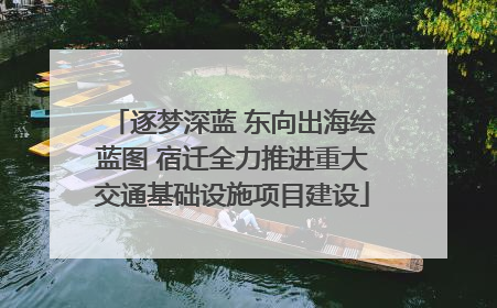 逐梦深蓝 东向出海绘蓝图 宿迁全力推进重大交通基础设施项目建设
