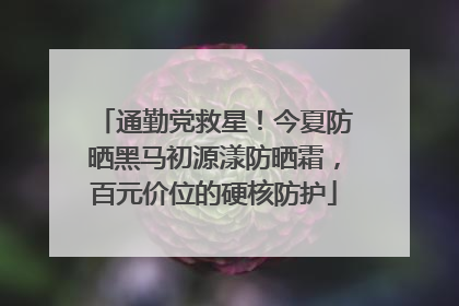 通勤党救星！今夏防晒黑马初源漾防晒霜，百元价位的硬核防护