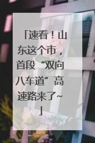 速看！山东这个市，首段“双向八车道”高速路来了~
