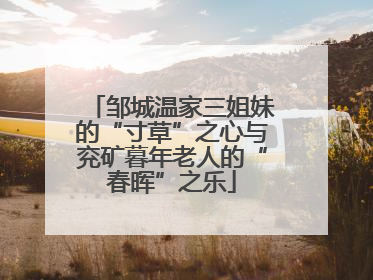 邹城温家三姐妹的“寸草”之心与兖矿暮年老人的“春晖”之乐