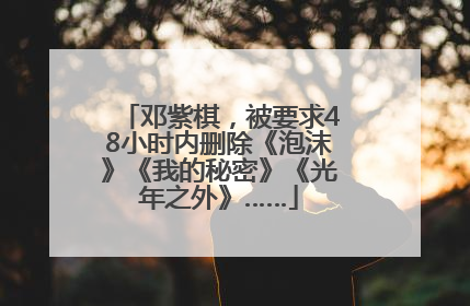 邓紫棋，被要求48小时内删除《泡沫》《我的秘密》《光年之外》……