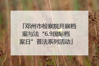 邓州市检察院开展档案与法“6.9国际档案日”普法系列活动