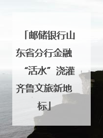 邮储银行山东省分行金融“活水”浇灌齐鲁文旅新地标