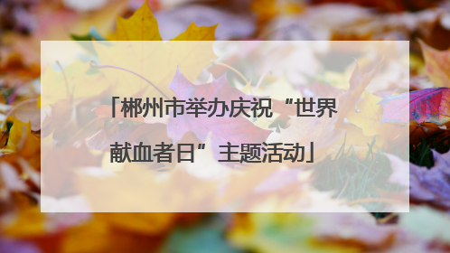 郴州市举办庆祝“世界献血者日”主题活动