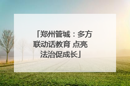 郑州管城：多方联动话教育 点亮法治促成长