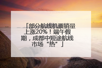 部分航线机票销量上涨20%！端午假期，成都中短途航线市场“热”