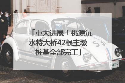 重大进展！桃源沅水特大桥42根主墩桩基全部完工