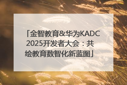 金智教育&华为KADC 2025开发者大会：共绘教育数智化新蓝图