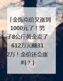 金饰克价又涨到1000元了！男子8公斤黄金卖了612万元赚312万！金价还会涨吗？