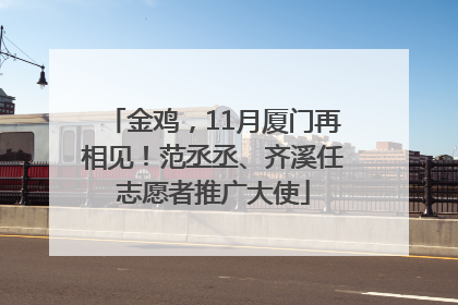 金鸡，11月厦门再相见！范丞丞、齐溪任志愿者推广大使
