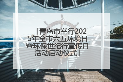 青岛市举行2025年全市六五环境日暨环保世纪行宣传月活动启动仪式